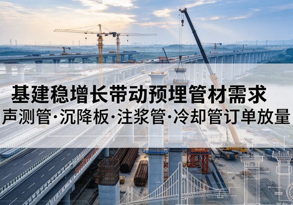 确山基建稳增长带动预埋监测管材需求，声测管、沉降板、注浆管订单持续放量