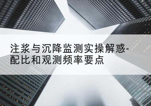 确山水泥浆配比不当会不会造成注浆管堵管？-注浆与沉降监测实操解惑-配比和观测频率要点